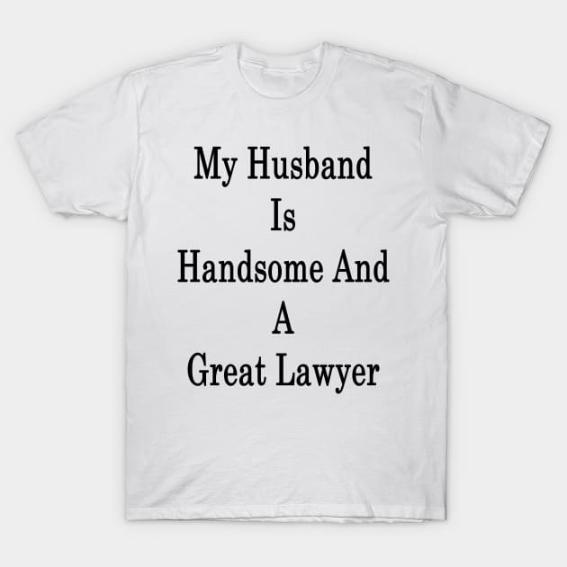 My Husband Is Handsome And A Great Lawyer T-Shirt by supernova23